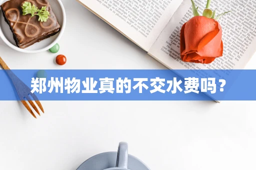 郑州物业真的不交水费吗？