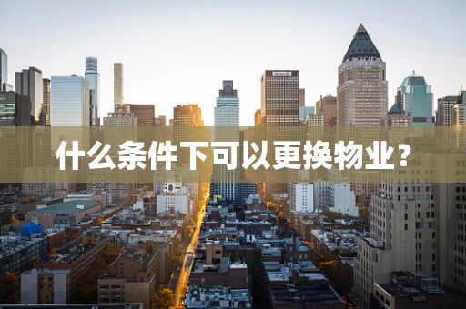 什么条件下可以更换物业？