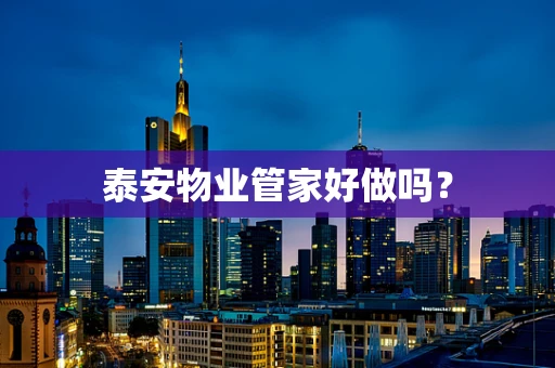 泰安物业管家好做吗？