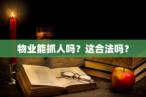 物业能抓人吗？这合法吗？