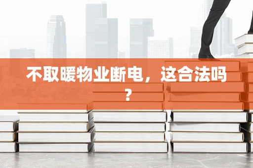 不取暖物业断电，这合法吗？