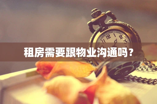 租房需要跟物业沟通吗？