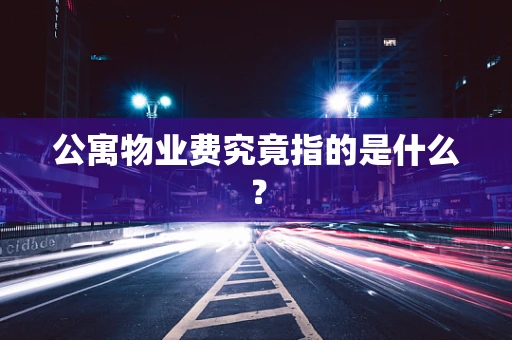 公寓物业费究竟指的是什么？