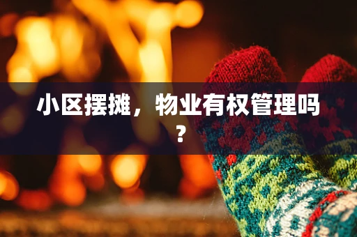 小区摆摊，物业有权管理吗？