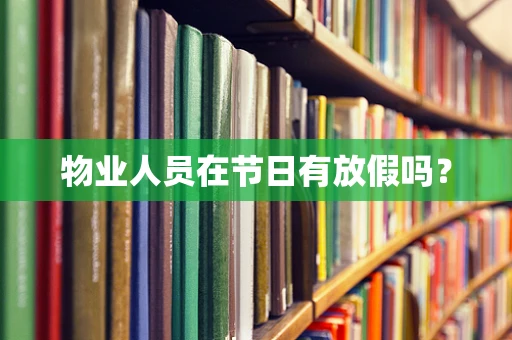 物业人员在节日有放假吗？
