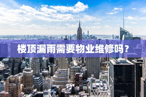 楼顶漏雨需要物业维修吗？