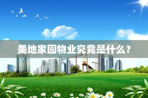 美地家园物业究竟是什么？