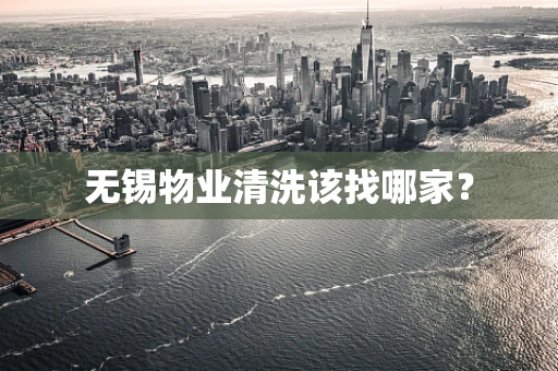 无锡物业清洗该找哪家？
