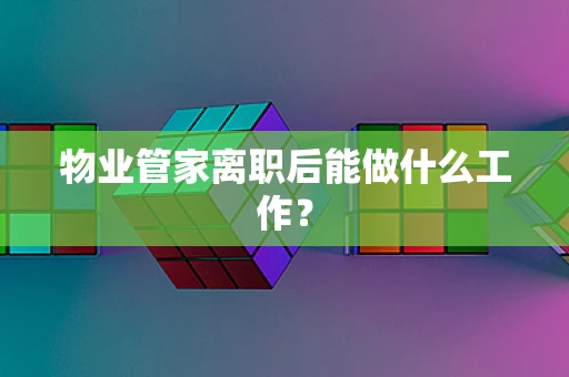物业管家离职后能做什么工作？