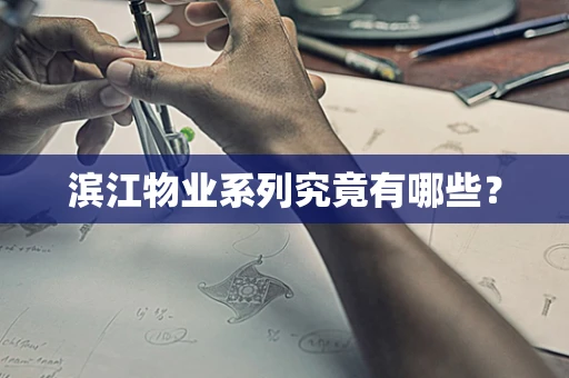 滨江物业系列究竟有哪些？