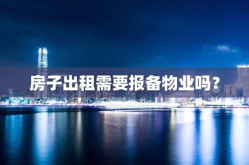 房子出租需要报备物业吗？