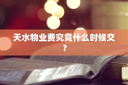天水物业费究竟什么时候交？