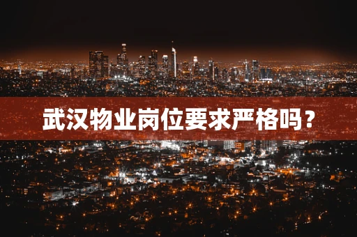 武汉物业岗位要求严格吗？