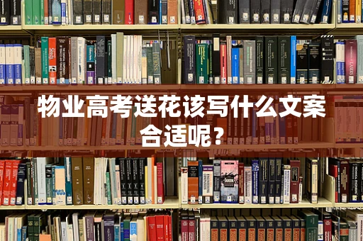 物业高考送花该写什么文案合适呢？