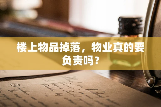 楼上物品掉落，物业真的要负责吗？