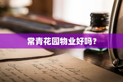 常青花园物业好吗？