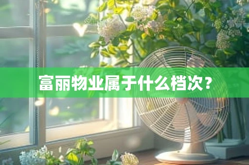 富丽物业属于什么档次？