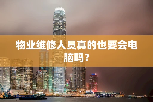 物业维修人员真的也要会电脑吗？