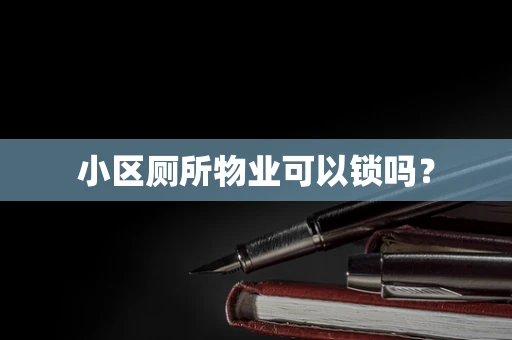 小区厕所物业可以锁吗？