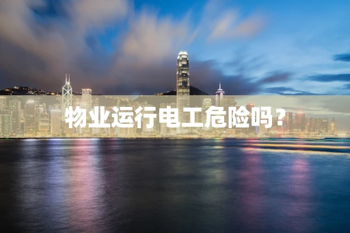 物业运行电工危险吗？