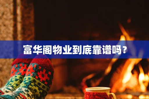 富华阁物业到底靠谱吗？