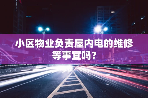 小区物业负责屋内电的维修等事宜吗？