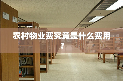 农村物业费究竟是什么费用？