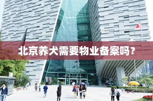 北京养犬需要物业备案吗？
