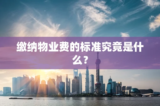 缴纳物业费的标准究竟是什么？