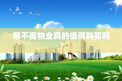 翠不阁物业真的值得购买吗？