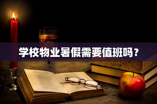 学校物业暑假需要值班吗？