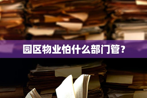园区物业怕什么部门管？