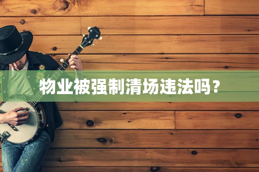 物业被强制清场违法吗？