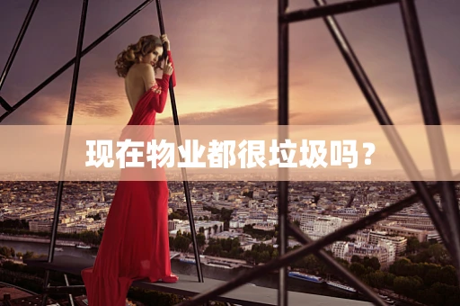 现在物业都很垃圾吗？