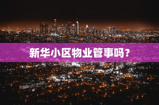 新华小区物业管事吗？