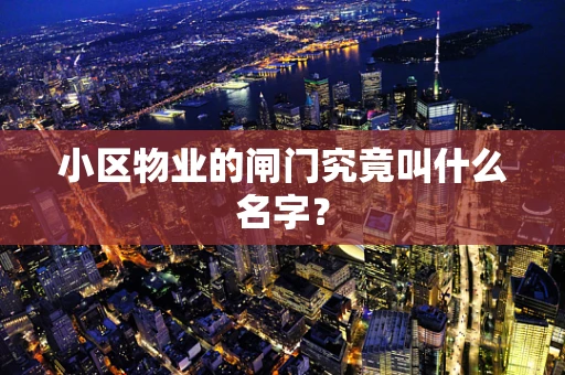 小区物业的闸门究竟叫什么名字？