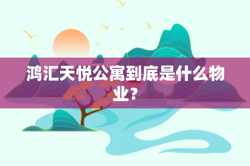 鸿汇天悦公寓到底是什么物业？