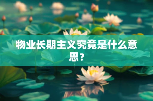 物业长期主义究竟是什么意思？