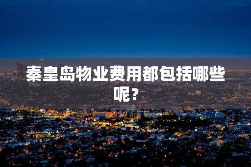 秦皇岛物业费用都包括哪些呢？