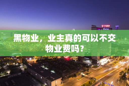 黑物业，业主真的可以不交物业费吗？