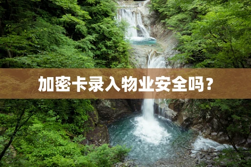 加密卡录入物业安全吗？