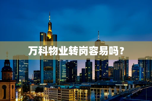 万科物业转岗容易吗？