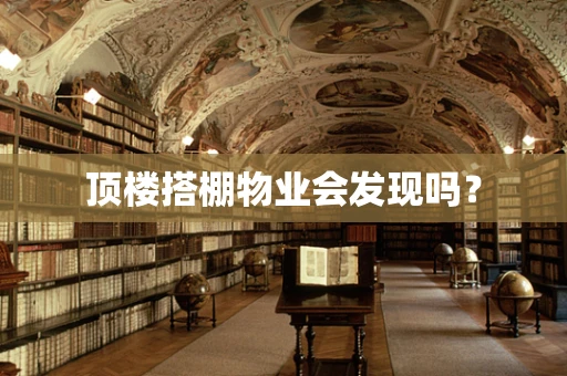 顶楼搭棚物业会发现吗？