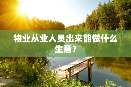 物业从业人员出来能做什么生意？