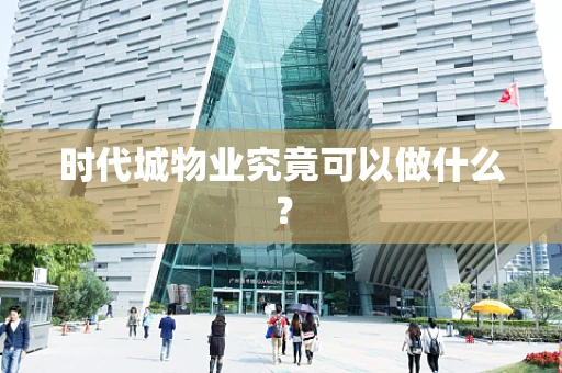 时代城物业究竟可以做什么？