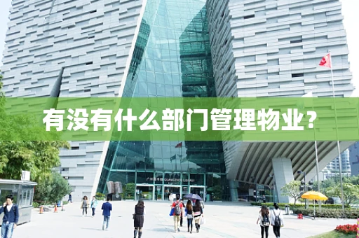 有没有什么部门管理物业？