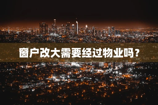 窗户改大需要经过物业吗？