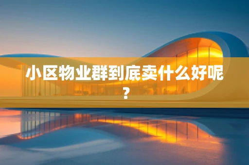 小区物业群到底卖什么好呢？