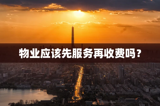 物业应该先服务再收费吗？