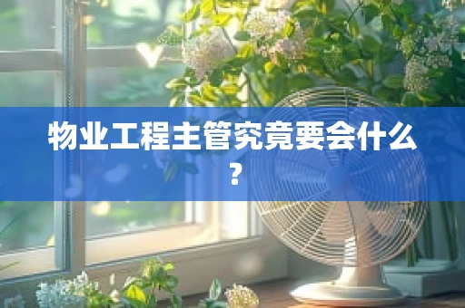物业工程主管究竟要会什么？